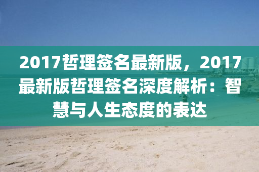 2017哲理签名最新版，2017最新版哲理签名深度解析：智慧与人生态度的表达