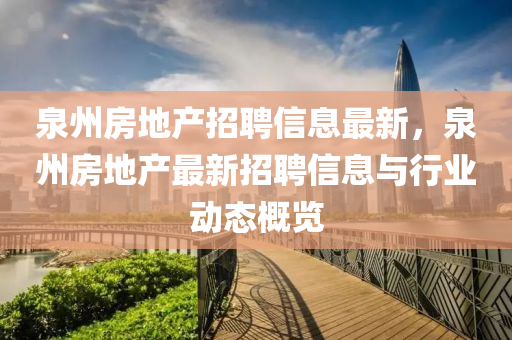 泉州房地产招聘信息最新，泉州房地产最新招聘信息与行业动态概览