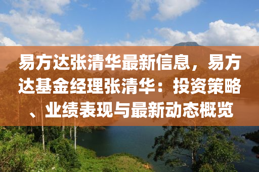 易方达张清华最新信息，易方达基金经理张清华：投资策略、业绩表现与最新动态概览