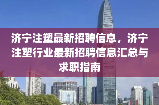 济宁注塑最新招聘信息，济宁注塑行业最新招聘信息汇总与求职指南