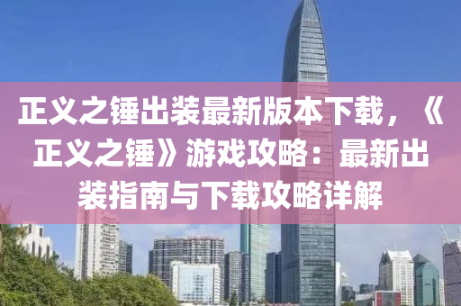 正义之锤出装最新版本下载，《正义之锤》游戏攻略：最新出装指南与下载攻略详解