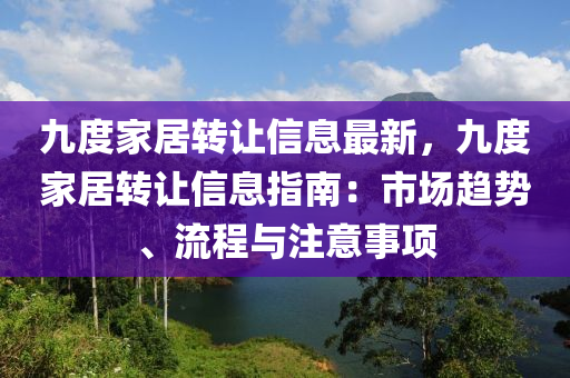 九度家居转让信息最新，九度家居转让信息指南：市场趋势、流程与注意事项