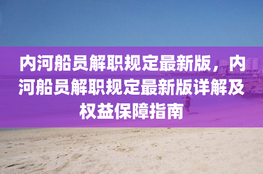 内河船员解职规定最新版，内河船员解职规定最新版详解及权益保障指南