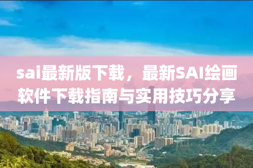 sai最新版下载，最新SAI绘画软件下载指南与实用技巧分享