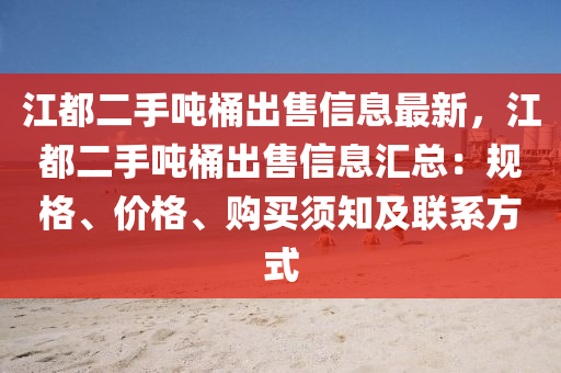 江都二手吨桶出售信息最新，江都二手吨桶出售信息汇总：规格、价格、购买须知及联系方式