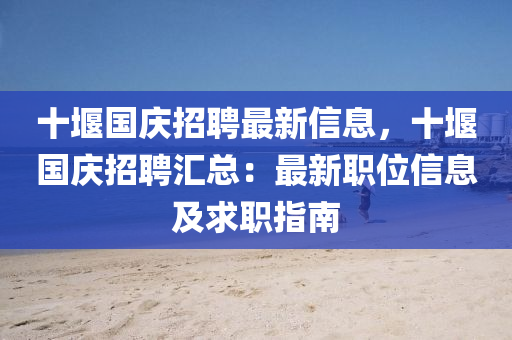 十堰国庆招聘最新信息，十堰国庆招聘汇总：最新职位信息及求职指南