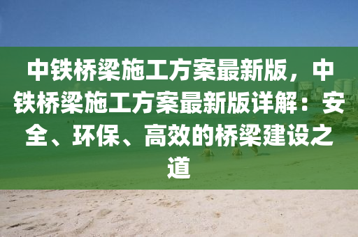 中铁桥梁施工方案最新版，中铁桥梁施工方案最新版详解：安全、环保、高效的桥梁建设之道