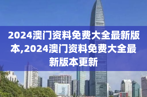 2024澳门资料免费大全最新版本