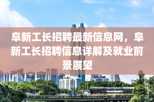 阜新工长招聘最新信息网，阜新工长招聘信息详解及就业前景展望