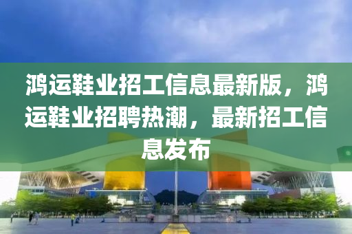 鸿运鞋业招工信息最新版，鸿运鞋业招聘热潮，最新招工信息发布