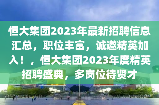 恒大集团2023年最新招聘信息汇总，职位丰富，诚邀精英加入！，恒大集团2023年度精英招聘盛典，多岗位待贤才