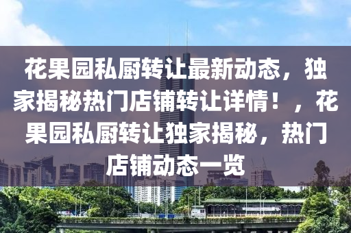 花果园私厨转让最新动态，独家揭秘热门店铺转让详情！，花果园私厨转让独家揭秘，热门店铺动态一览