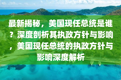 最新揭秘，美国现任总统是谁？深度剖析其执政方针与影响，美国现任总统的执政方针与影响深度解析