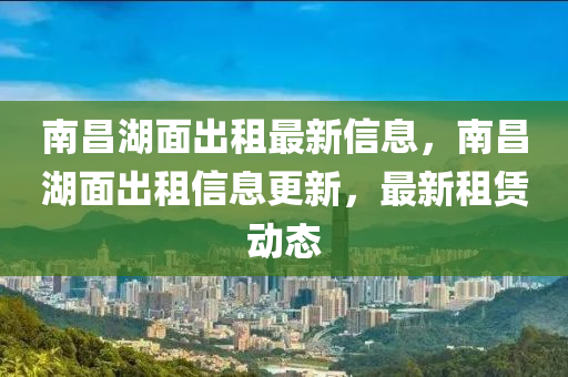 南昌湖面出租最新信息，南昌湖面出租信息更新，最新租赁动态