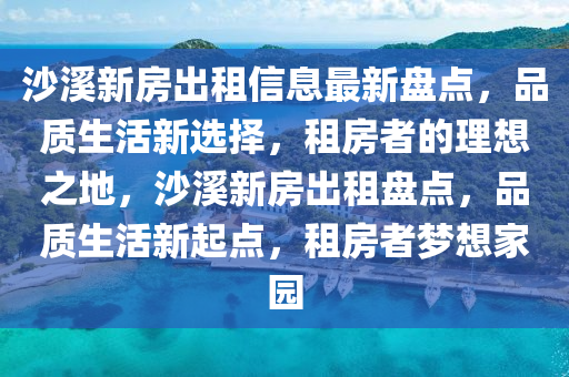 沙溪新房出租信息最新盘点，品质生活新选择，租房者的理想之地，沙溪新房出租盘点，品质生活新起点，租房者梦想家园