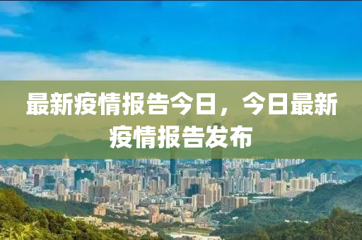 最新疫情报告今日，今日最新疫情报告发布