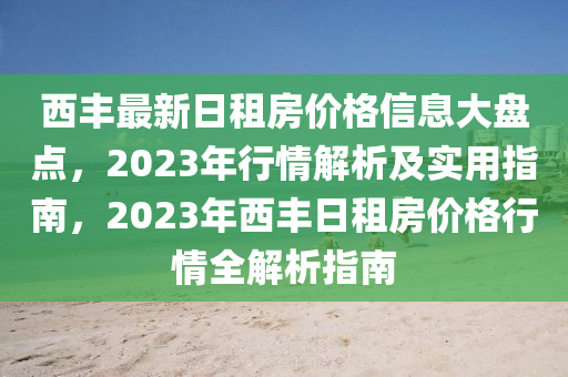 西丰最新日租房价格信息大盘点，2023年行情解析及实用指南，2023年西丰日租房价格行情全解析指南