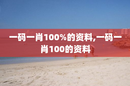 一码一肖100%的资料,一码一肖100的资料