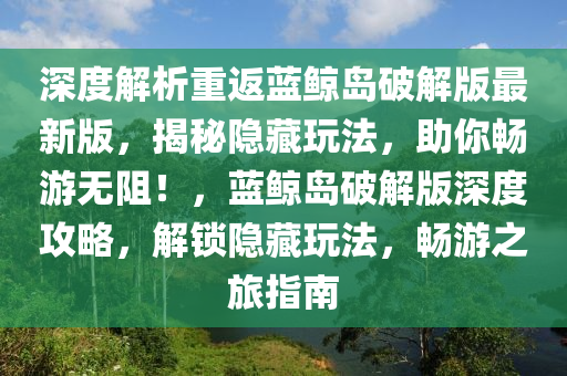 深度解析重返蓝鲸岛破解版最新版，揭秘隐藏玩法，助你畅游无阻！，蓝鲸岛破解版深度攻略，解锁隐藏玩法，畅游之旅指南