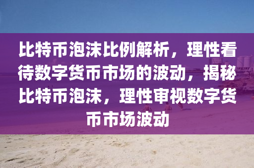 比特币泡沫比例解析，理性看待数字货币市场的波动，揭秘比特币泡沫，理性审视数字货币市场波动