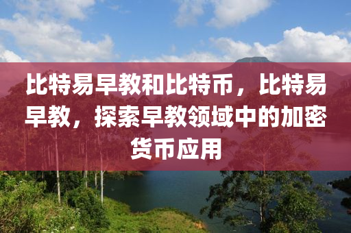 比特易早教和比特币，比特易早教，探索早教领域中的加密货币应用