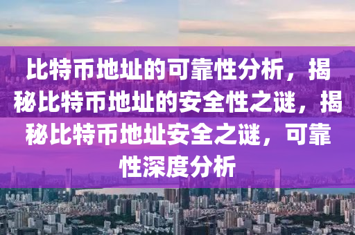 比特币地址的可靠性分析，揭秘比特币地址的安全性之谜，揭秘比特币地址安全之谜，可靠性深度分析