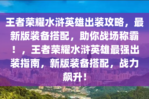 王者荣耀水浒英雄出装攻略，最新版装备搭配，助你战场称霸！，王者荣耀水浒英雄最强出装指南，新版装备搭配，战力飙升！