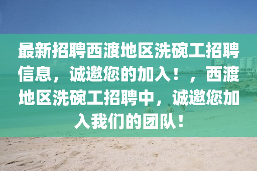 最新招聘西渡地区洗碗工招聘信息，诚邀您的加入！，西渡地区洗碗工招聘中，诚邀您加入我们的团队！