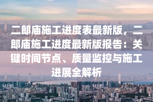 二郎庙施工进度表最新版，二郎庙施工进度最新版报告：关键时间节点、质量监控与施工进展全解析