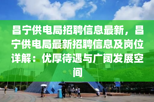 昌宁供电局招聘信息最新，昌宁供电局最新招聘信息及岗位详解：优厚待遇与广阔发展空间