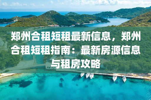 郑州合租短租最新信息，郑州合租短租指南：最新房源信息与租房攻略