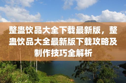 整蛊饮品大全下载最新版，整蛊饮品大全最新版下载攻略及制作技巧全解析