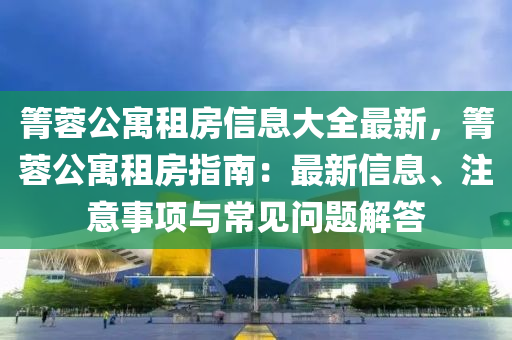 箐蓉公寓租房信息大全最新，箐蓉公寓租房指南：最新信息、注意事项与常见问题解答