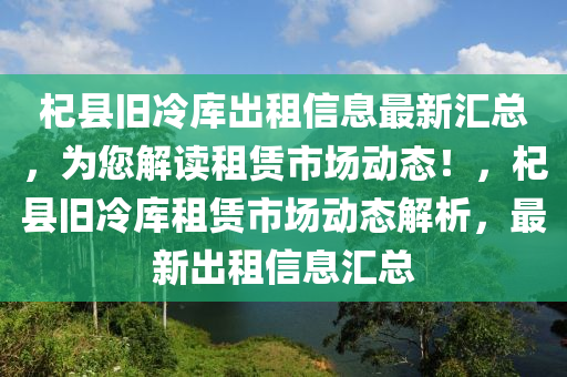 杞县旧冷库出租信息最新汇总，为您解读租赁市场动态！，杞县旧冷库租赁市场动态解析，最新出租信息汇总