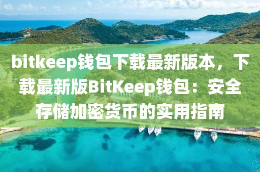 bitkeep钱包下载最新版本，下载最新版BitKeep钱包：安全存储加密货币的实用指南