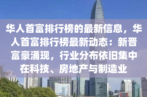 华人首富排行榜的最新信息，华人首富排行榜最新动态：新晋富豪涌现，行业分布依旧集中在科技、房地产与制造业