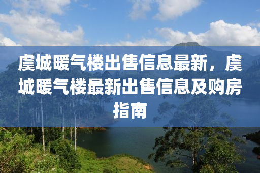 虞城暖气楼出售信息最新，虞城暖气楼最新出售信息及购房指南