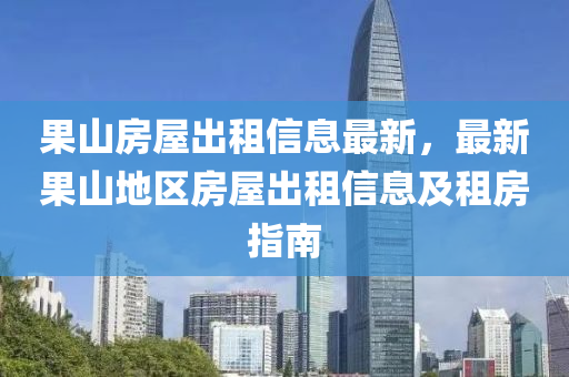 果山房屋出租信息最新，最新果山地区房屋出租信息及租房指南