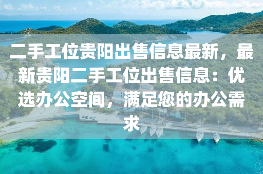 二手工位贵阳出售信息最新，最新贵阳二手工位出售信息：优选办公空间，满足您的办公需求