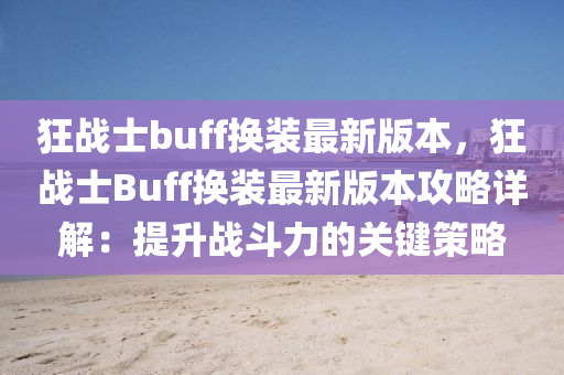 狂战士buff换装最新版本，狂战士Buff换装最新版本攻略详解：提升战斗力的关键策略