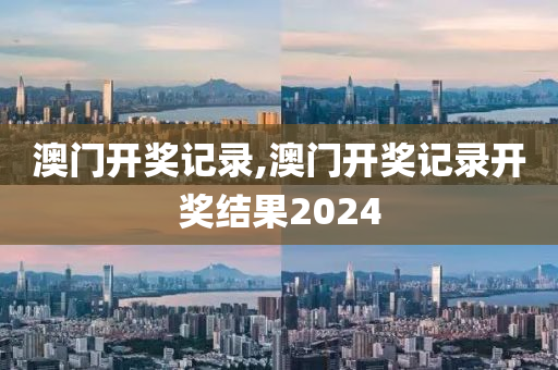 澳门开奖记录,澳门开奖记录开奖结果2024