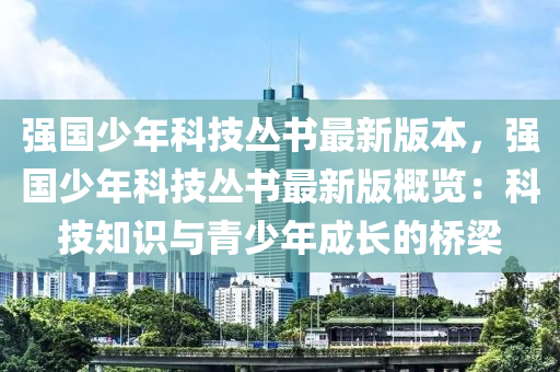 强国少年科技丛书最新版本，强国少年科技丛书最新版概览：科技知识与青少年成长的桥梁