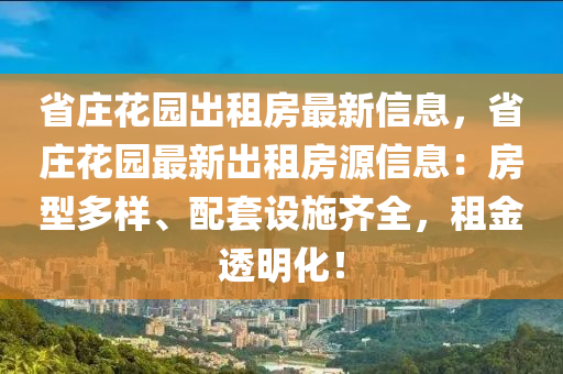 省庄花园出租房最新信息，省庄花园最新出租房源信息：房型多样、配套设施齐全，租金透明化！