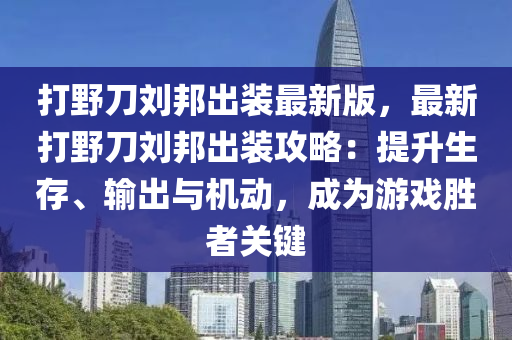 打野刀刘邦出装最新版，最新打野刀刘邦出装攻略：提升生存、输出与机动，成为游戏胜者关键