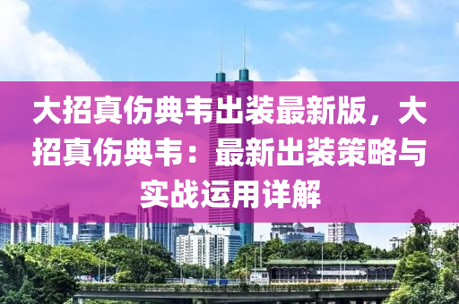 大招真伤典韦出装最新版，大招真伤典韦：最新出装策略与实战运用详解