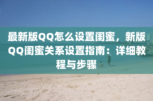 最新版QQ怎么设置闺蜜，新版QQ闺蜜关系设置指南：详细教程与步骤