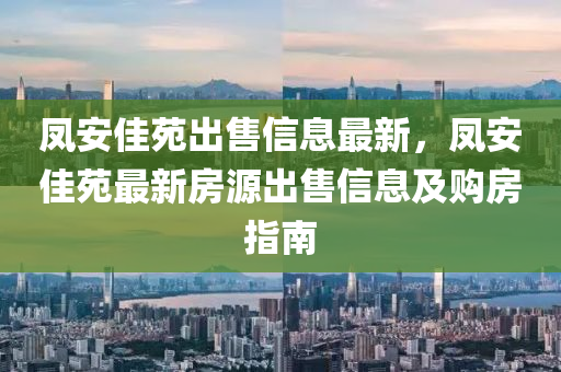 凤安佳苑出售信息最新，凤安佳苑最新房源出售信息及购房指南