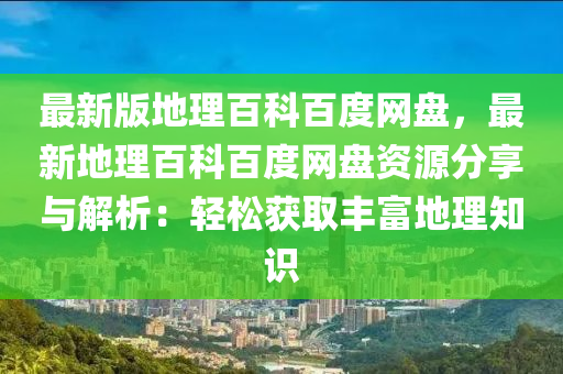 最新版地理百科百度网盘，最新地理百科百度网盘资源分享与解析：轻松获取丰富地理知识