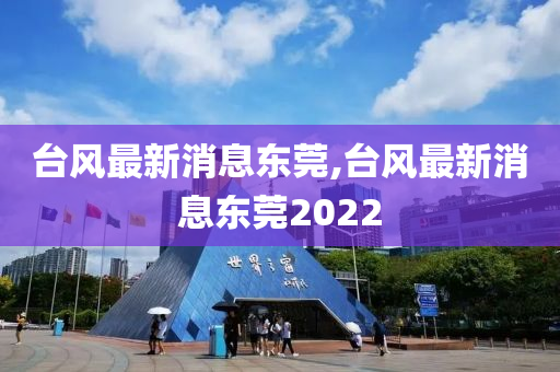 台风最新消息东莞,台风最新消息东莞2022