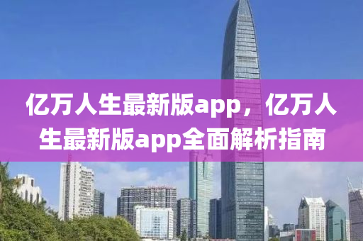 亿万人生最新版app，亿万人生最新版app全面解析指南